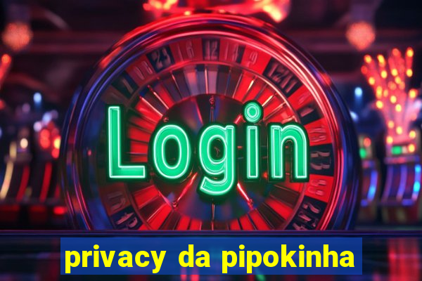 privacy da pipokinha